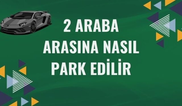 2 Araba Arasına Nasıl Park Edilir