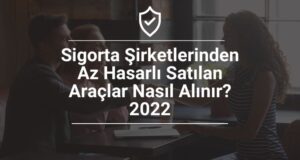 Sigorta Şirketlerinden Az Hasarlı Satılan Araçlar Nasıl Alınır 2022