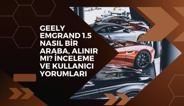 Geely Emgrand 1.5 Nasıl Bir Araba, Alınır Mı? İnceleme ve Kullanıcı Yorumları